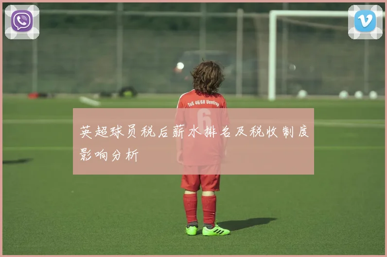 英超球员税后薪水排名及税收制度影响分析