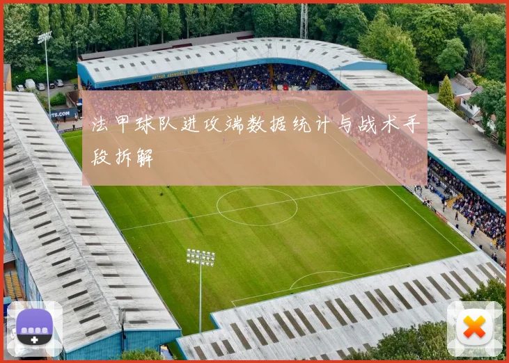 法甲球队进攻端数据统计与战术手段拆解