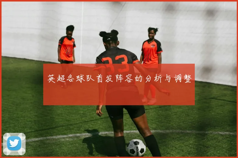 英超各球队首发阵容的分析与调整