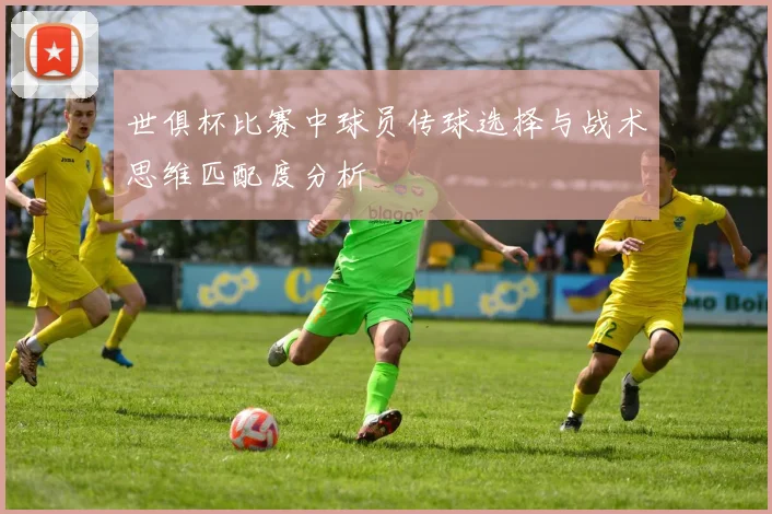 世俱杯比赛中球员传球选择与战术思维匹配度分析
