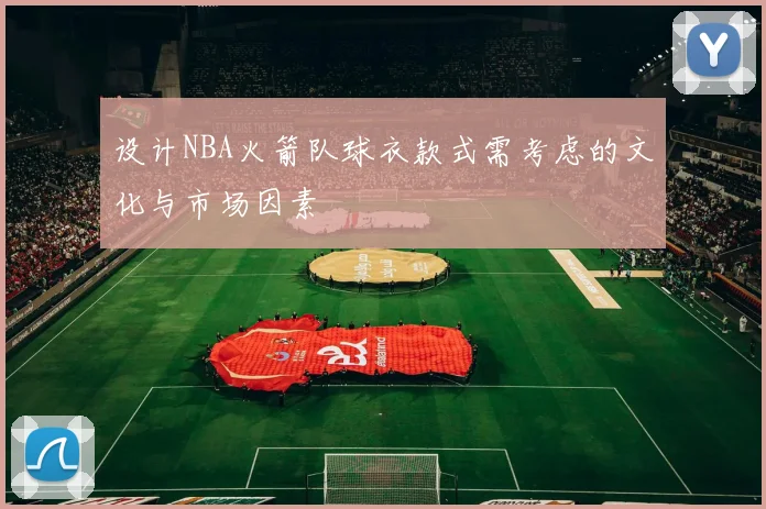 设计NBA火箭队球衣款式需考虑的文化与市场因素