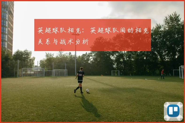 英超球队相克：英超球队间的相克关系与战术分析