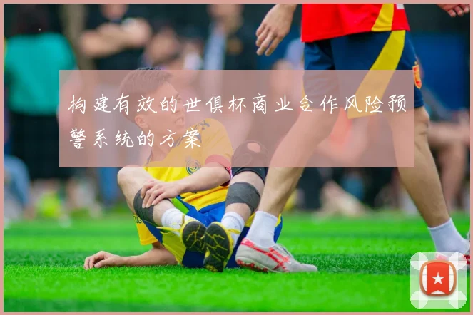 构建有效的世俱杯商业合作风险预警系统的方案