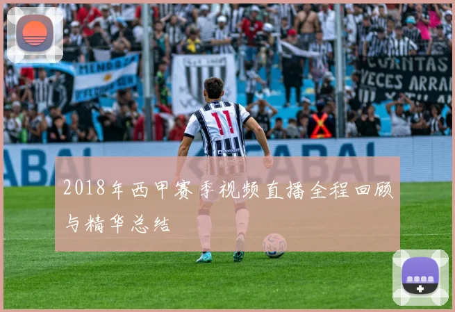 2018年西甲赛季视频直播全程回顾与精华总结