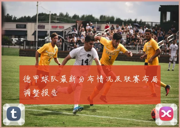 德甲球队最新分布情况及联赛布局调整报告