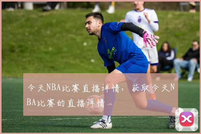 今天NBA比赛直播详情，获取今天NBA比赛的直播详情