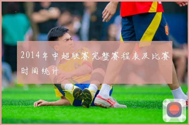2014年中超联赛完整赛程表及比赛时间统计