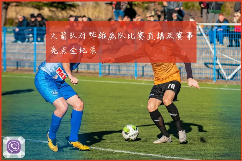 火箭队对阵雄鹿队比赛直播及赛事亮点全纪录