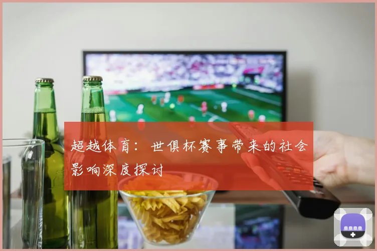 超越体育：世俱杯赛事带来的社会影响深度探讨
