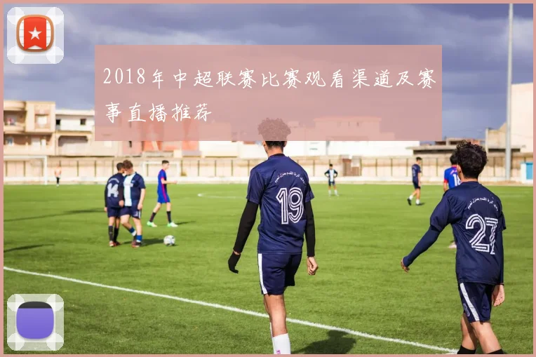 2018年中超联赛比赛观看渠道及赛事直播推荐