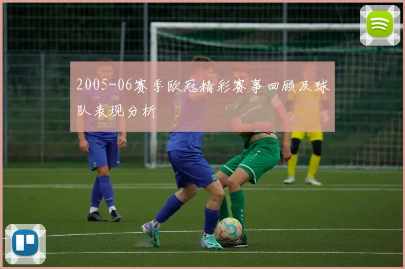 2005-06赛季欧冠精彩赛事回顾及球队表现分析
