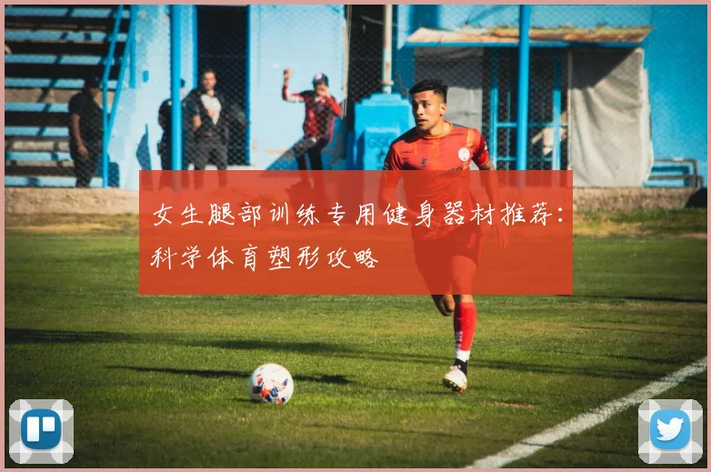 女生腿部训练专用健身器材推荐：科学体育塑形攻略